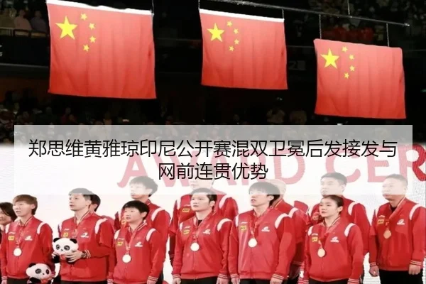 郑思维黄雅琼印尼公开赛混双卫冕后发接发与网前连贯优势